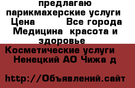 предлагаю парикмахерские услуги › Цена ­ 100 - Все города Медицина, красота и здоровье » Косметические услуги   . Ненецкий АО,Чижа д.